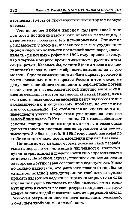 По-видимому, каждая страна должна сама разрабатывать меры по стабилизации численности, соответствующие традициям и представлениям о справедливости ее народа. Во всяком случае, внешнее силовое давление со стороны других стран совершенно недопустимо. Можно только надеяться, что рано или поздно (лишь бы не слишком поздно!) международное сообщество сумеет принять настолько надежные гарантии мира, что ни одна страна не будет чувствовать необходимости иметь мощную армию и сможет все свои ресурсы направить на улучшение жизни людей и восстановление природной среды. Разумная регуляция численности населения, очевидно, в будущем необходима и неизбежна.