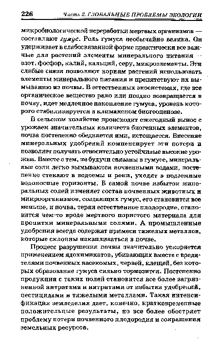 Процесс разрушения почвы значительно ускоряется применением ядохимикатов, убивающих вместе с вредителями почвенных насекомых, червей, клещей, без которых образование гумуса сильно тормозится. Постепенно продукция с таких полей становится все более загрязненной нитратами и нитритами от избытка удобрений, пестицидами и тяжелыми металлами. Такая интенсификация земледелия дает, конечно, кратковременные положительные результаты, но все более обостряет проблему потери почвенного плодородия и сокращения земельных ресурсов.