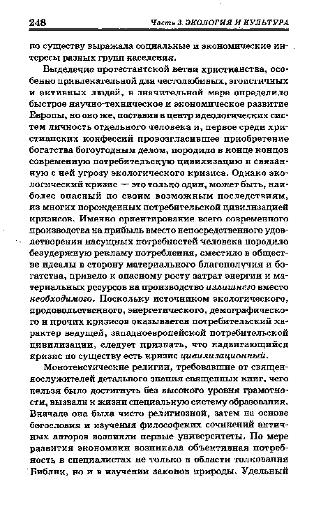 Выделение протестантской ветви христианства, особенно привлекательной для честолюбивых, эгоистичных и активных людей, в значительной мере определило быстрое научно-техническое и экономическое развитие Европы, но оно же, поставив в центр идеологических систем личность отдельного человека и, первое среди христианских конфессий провозгласившее приобретение богатства богоугодным делом, породило в конце концов современную потребительскую цивилизацию и связанную с ней угрозу экологического кризиса. Однако экологический кризис — это только один, может быть, наиболее опасный по своим возможным последствиям, из многих порожденных потребительской цивилизацией кризисов. Именно ориентирование всего современного производства на прибыль вместо непосредственного удовлетворения насущных потребностей человека породило безудержную рекламу потребления, сместило в обществе идеалы в сторону материального благополучия и богатства, привело к опасному росту затрат энергии и материальных ресурсов на производство излишнего вместо необходимого. Поскольку источником экологического, продовольственного, энергетического, демографического и прочих кризисов оказывается потребительский характер ведущей, западноевропейской потребительской цивилизации, следует признать, что надвигающийся кризис по существу есть кризис цивилизационный.