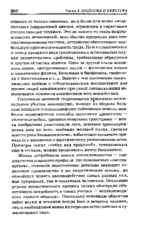 Жизнь потребовала новых энциклопедистов — специалистов широкого профиля, так называемых «системщиков», поневоле недостаточно детально знающих отдельные производства и их теоретические основы, но способных понять взаимодействие самых разных сил, как природных, так и созданных человеком. Осознание угрозы экологического кризиса только обострило объективную потребность в таких ученых — энциклопедистах «нового образца». Поскольку основным объектом забот науки и техники всегда был и остается человек, стала необходимой новая интеграция естественных и гуманитарных наук.