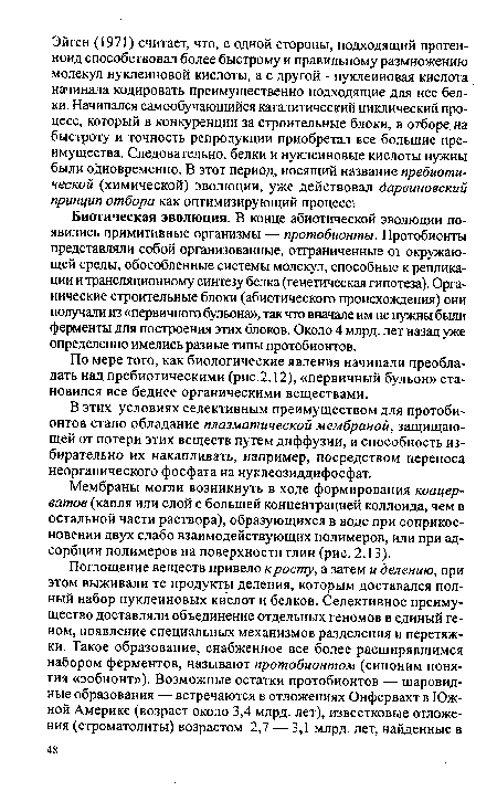 Биотическая эволюция. В конце абиотической эволюции появились примитивные организмы — протобионты. Протобионты представляли собой организованные, отграниченные от окружающей среды, обособленные системы молекул, способные к репликации и трансляционному синтезу белка (генетическая гипотеза). Органические строительные блоки (абиотического происхождения) они получали из «первичного бульона», так что вначале им не нужны были ферменты для построения этих блоков. Около 4 млрд. лет назад уже определенно имелись разные типы протобионтов.