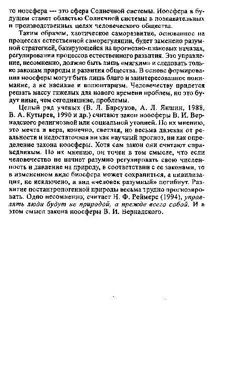 Целый ряд ученых (В. Л. Барсуков, А. Л. Яншин, 1988, В. А. Кутырев, 1990 и др.) считают закон ноосферы В. И. Вернадского религиозной или социальной утопией. По их мнению, это мечта и вера, конечно, светлая, но весьма далекая от реальности и недостаточная ни как научный прогноз, ни как определение закона ноосферы. Хотя сам закон они считают справедливым. По их мнению, он точен в том смысле, что если человечество не начнет разумно регулировать свою численность и давление на природу, в соответствии с ее законами, то в измененном виде биосфера может сохраниться, а цивилизация, не исключено, и вид «человек разумный» погибнут. Развитие постантропогенной природы весьма трудно прогнозировать. Одно несомненно, считает Н. Ф. Реймерс (1994), управлять люди будут не природой, а прежде всего собой. И в этом смысл закона ноосферы В. И. Вернадского.