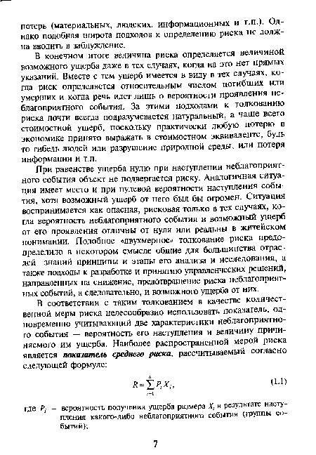 При равенстве ущерба нулю при наступлении неблагоприятного события объект не подвергается риску. Аналогичная ситуация имеет место и при нулевой вероятности наступления события, хотя возможный ущерб от него был бы огромен. Ситуация воспринимается как опасная, рисковая только в тех случаях, когда вероятность неблагоприятного события и возможный ущерб от его проявления отличны от нуля или реальны в житейском понимании. Подобное «двухмерное» толкование риска предопределило в некотором смысле общие для большинства отраслей знаний принципы и этапы его анализа и исследования, а также подходы к разработке и принятию управленческих решений, направленных на снижение, предотвращение риска неблагоприятных событий, а следовательно, и возможного ущерба от них.