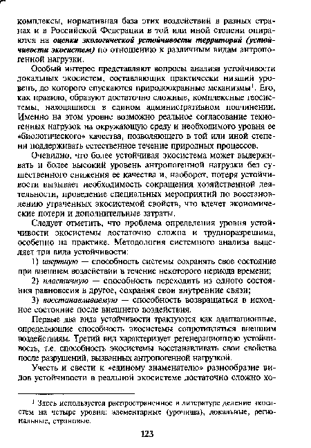 Особый интерес представляют вопросы анализа устойчивости локальных экосистем, составляющих практически низший уровень, до которого спускаются природоохранные механизмы1. Его, как правило, образуют достаточно сложные, комплексные геосистемы, находящиеся в едином административном подчинении. Именно на этом уровне возможно реальное согласование техногенных нагрузок на окружающую среду и необходимого уровня ее «биологического» качества, позволяющего в той или иной степени поддерживать естественное течение природных процессов.