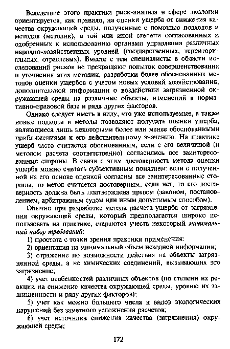 Однако следует иметь в виду, что уже используемые, а также новые подходы и методы позволяют получить оценки ущерба, являющиеся лишь некоторыми более или менее обоснованными приближениями к его действительному значению. На практике ущерб часто считается обоснованным, если с его величиной (и методом расчета соответственно) согласились все заинтересованные стороны. В связи с этим достоверность метода оценки ущерба можно считать субъективным понятием: если с полученной на его основе оценкой согласны все заинтересованные стороны, то метод считается достоверным, если нет, то его достоверность должна быть подтверждена правом (законом, постановлением, арбитражным судом или иным допустимым способом).