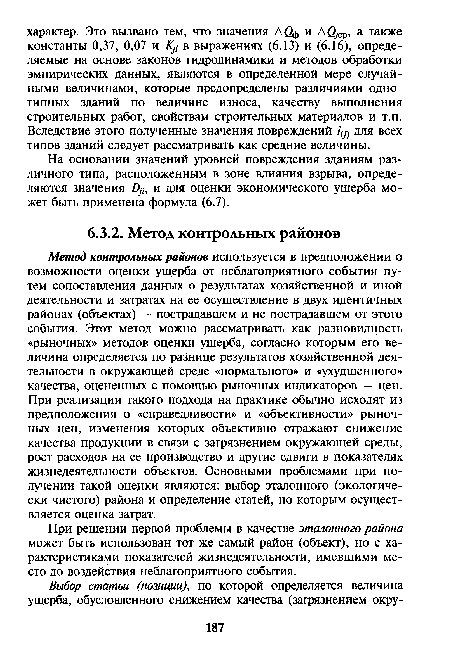 Метод контрольных районов используется в предположении о возможности оценки ущерба от неблагоприятного события путем сопоставления данных о результатах хозяйственной и иной деятельности и затратах на ее осуществление в двух идентичных районах (объектах) — пострадавшем и не пострадавшем от этого события. Этот метод можно рассматривать как разновидность «рыночных» методов оценки ущерба, согласно которым его величина определяется по разнице результатов хозяйственной деятельности в окружающей среде «нормального» и «ухудшенного» качества, оцененных с помощью рыночных индикаторов — цен. При реализации такого подхода на практике обычно исходят из предположения о «справедливости» и «объективности» рыночных цен, изменения которых объективно отражают снижение качества продукции в связи с загрязнением окружающей среды, рост расходов на ее производство и другие сдвиги в показателях жизнедеятельности объектов. Основными проблемами при получении такой оценки являются: выбор эталонного (экологически чистого) района и определение статей, по которым осуществляется оценка затрат.