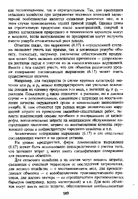 Отметим также, что выражение (6.17) в определенной степени позволяет учесть как прямые, так и косвенные ущербы объекту, поскольку, например, увеличение себестоимости продукции может быть вызвано косвенными причинами — удорожанием доставки сырья и энергии из-за «экологических» нарушений. Вместе с тем следует учесть, что для объектов различного уровня содержание составляющих выражения (6.17) может иметь существенные отличия.