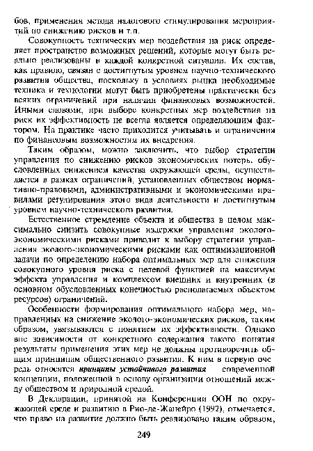 Совокупность технических мер воздействия на риск определяет пространство возможных решений, которые могут быть реально реализованы в каждой конкретной ситуации. Их состав, как правило, связан с достигнутым уровнем научно-технического развития общества, поскольку в условиях рынка необходимые техника и технологии могут быть приобретены практически без всяких ограничений при наличии финансовых возможностей. Иными словами, при выборе конкретных мер воздействия на риск их эффективность не всегда является определяющим фактором. На практике часто приходится учитывать и ограничения по финансовым возможностям их внедрения.