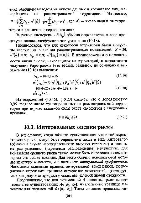 В тех случаях, когда области существования значений характеристик риска могут быть определены лишь в виде интервалов (обычно в случае неопределенности высоких степеней) и законы их распределения (параметры распределения) неизвестны, для показателя среднего риска также может быть определен лишь интервал его существования. Для этого обычно используются методы нечетких множеств, и в частности интервальной арифметики. Напомним основные правила интервальной арифметики, позволяющие определить границы интервалов показателей, формируемых как результат арифметических вычислений любой сложности.