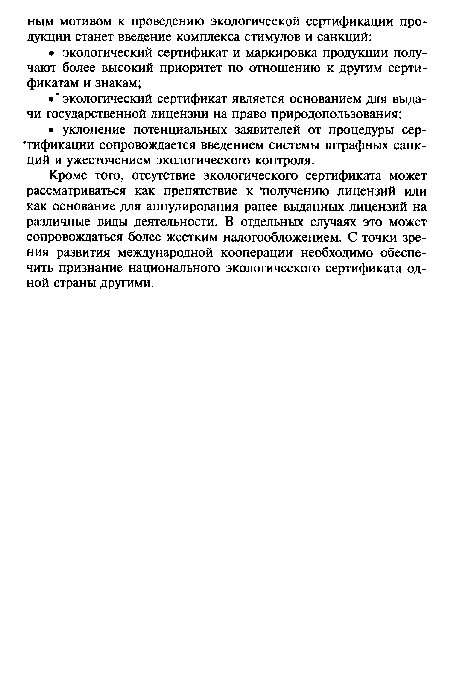 Кроме того, отсутствие экологического сертификата может рассматриваться как препятствие к "получению лицензий или как основание для аннулирования ранее выданных лицензий на различные виды деятельности. В отдельных случаях это может сопровождаться более жестким налогообложением. С точки зрения развития международной кооперации необходимо обеспечить признание национального экологического сертификата одной страны другими.