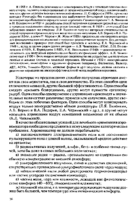 Некоторые из предложенных способов получения аэроионов имеют как свои недостатки, так и свои достоинства. Из этих способов одни отличаются меньшей, другие большей эффективностью. Одни способы следует признать безвредными, другие могут принести организму ущерб. Одни способы одновременно с аэроионами производят в значительных количествах различные примеси или излучения, другие свободны от этих побочных факторов. Одни способы могут ионизировать воздух только непосредственно вблизи аппаратуры (Л.Я. Виленкин, А.Б. Вериго и В.А. Подерни, Е.А. Чернявский и др.), а другие могут насыщать аэроионами воздух помещений независимо от их объема (А.Л. Чижевский).