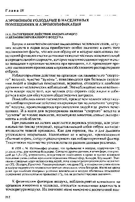 В 1858 г. М. Петтенкофер доказал, что пребывание в воздухе, содержащем 1% углекислоты, для человека безвредно. Согласно другим данным, в атмосфере, содержащей до 1,5—2% углекислоты, вследствие ее накопления в крови и тканях возможно появление очень слабых признаков отравления (Ильцгофер, Кимура, Шулыдик). Экипажи подводных лодок остаются под водой, пока концентрация углекислоты не достигнет 3% (Холден, Пристли). Ремсен указывает, что даже 5%-е содержание углекислоты в воздухе переносится человеком в течение нескольких ч?сов без вреда. И в то же время даже при наиболее скверных условиях вентиляции в воздухе обитаемых помещений содержание углекислоты не превышает 1 %, т.е. не достигает вредных значений.