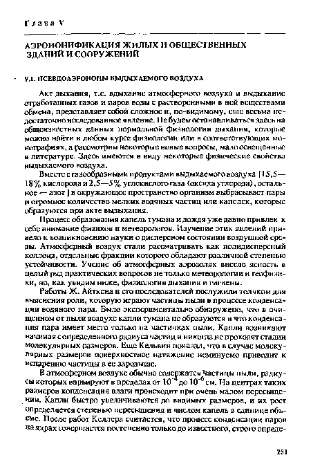 Процесс образования капель тумана и дождя уже давно привлек к себе внимание физиков и метеорологов. Изучение этих явлений привело к возникновению науки о дисперсном состоянии воздушной среды. Атмосферный воздух стали рассматривать как полидисперсный коллоид, отдельные фракции которого обладают различной степенью устойчивости. Учение об атмосферных аэрозолях внесло ясность в целый рад практических вопросов не только метеорологии и геофизики, но, как увидим ниже, физиологии дыхания и гигиены.