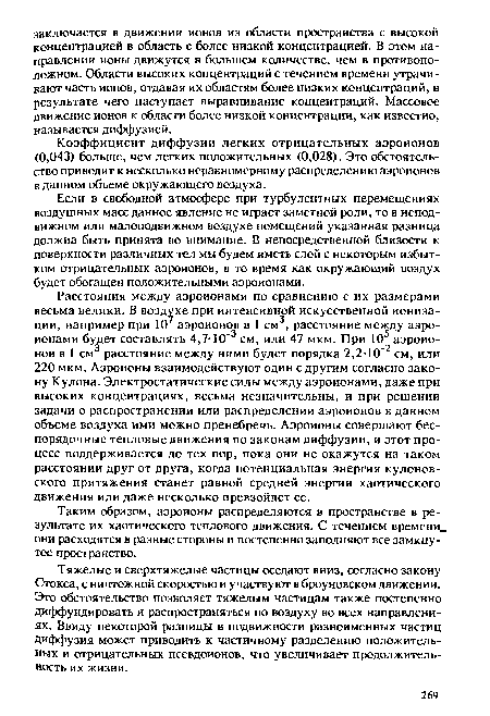 Коэффициент диффузии легких отрицательных аэроионов (0,043) больше, чем легких положительных (0,028). Это обстоятельство приводит к несколько неравномерному распределению аэроионов в данном объеме окружающего воздуха.