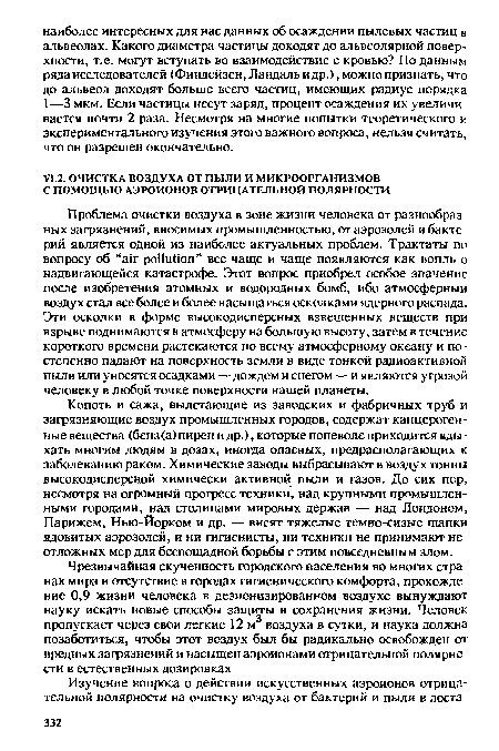 Копоть и сажа, вылетающие из заводских и фабричных труб и загрязняющие воздух промышленных городов, содержат канцерогенные вещества (бенз (а) пирен и др.), которые поневоле приходится вдыхать многим людям в дозах, иногда опасных, предрасполагающих к заболеванию раком. Химические заводы выбрасывают в воздух тонны высокодисперсной химически активной пыли и газов. До сих пор, несмотря на огромный прогресс техники, над крупными промышленными городами, над столицами мировых держав — над Лондоном, Парижем, Нью-Йорком и др. — висят тяжелые темно-сизые шапки ядовитых аэрозолей, и ни гигиенисты, ни техники не принимают не отложных мер для беспощадной борьбы с этим повседневным злом.