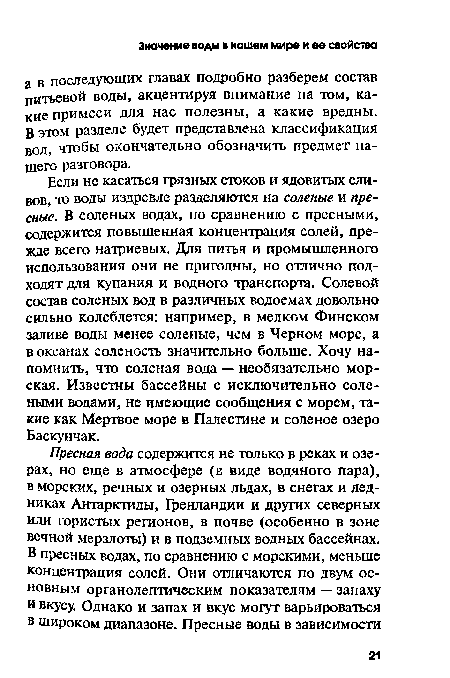 Если не касаться грязных стоков и ядовитых сливов, то воды издревле разделяются на соленые и пресные. В соленых водах, по сравнению с пресными, содержится повышенная концентрация солей, прежде всего натриевых. Для питья и промышленного использования они не пригодны, но отлично подходят для купания и водного транспорта. Солевой состав соленых вод в различных водоемах довольно сильно колеблется: например, в мелком Финском заливе воды менее соленые, чем в Черном море, а в океанах соленость значительно больше. Хочу напомнить, что соленая вода — необязательно морская. Известны бассейны с исключительно солеными водами, не имеющие сообщения с морем, такие как Мертвое море в Палестине и соленое озеро Баскунчак.