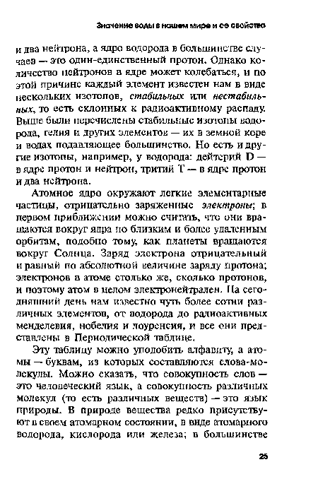 Атомное ядро окружают легкие элементарные частицы, отрицательно заряженные электроны", в первом приближении можно считать, что они вращаются вокруг ядра по близким и более удаленным орбитам, подобно тому, как планеты вращаются вокруг Солнца. Заряд электрона отрицательный и равный по абсолютной величине заряду протона; электронов в атоме столько же, сколько протонов, и поэтому атом в целом электронейтрален. На сегодняшний день нам известно чуть более сотни различных элементов, от водорода до радиоактивных менделевия, нобелия и лоуренсия, и все они представлены в Периодической таблице.