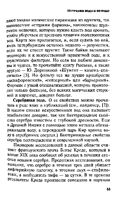 Серебряная вода. О ее свойствах можно прочитать в ряде книг и публикаций (см., например, [7]). В нашем списке искусственных вод она вызывает наибольшее доверие, так как бактерицидные свойства серебра известны с глубокой древности. Еще в Древней Индии с помощью этого металла обеззараживали воду, а персидский царь Кир хранил воду в серебряных сосудах.) Бактерицидные свойства серебра подтверждены и современной наукой.