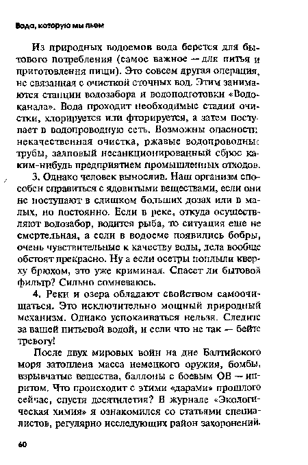 Из природных водоемов вода берется для бытового потребления (самое важное — для питья и приготовления пищи). Это совсем другая операция, не связанная с очисткой сточных вод. Этим занимаются станции водозабора и водоподготовки «Водоканала». Вода проходит необходимые стадии очистки, хлорируется или фторируется, а затем поступает в водопроводную сеть. Возможны опасности некачественная очистка, ржавые водопроводные трубы, залповый несанкционированный сброс ка-ким-нибудь предприятием промышленных отходов.