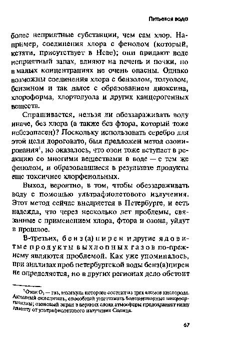 Выход, вероятно, в том, чтобы обеззараживать воду с помощью ультрафиолетового излучения. Этот метод сейчас внедряется в Петербурге, и есть надежда, что через несколько лет проблемы, связанные с применением хлора, фтора и озона, уйдут в прошлое.