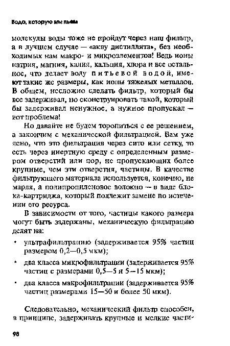 Но давайте не будем торопиться с ее решением, а закончим с механической фильтрацией. Вам уже ясно, что это фильтрация через сито или сетку, то есть через инертную среду с определенным размером отверстий или пор, не пропускающих более крупные, чем эти отверстия, частицы. В качестве фильтрующего материала используется, конечно, не марля, а полипропиленовое волокно — в виде блока-картриджа, который подлежит замене по истечении его ресурса.