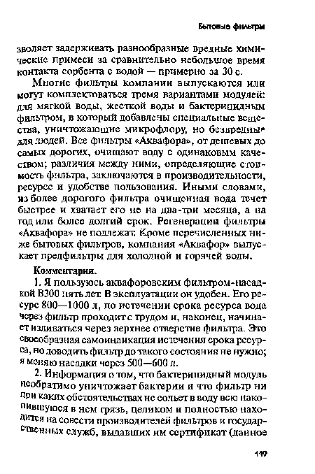 Многие фильтры компании выпускаются или могут комплектоваться тремя вариантами модулей: для мягкой воды, жесткой воды и бактерицидным фильтром, в который добавлены специальные вещества, уничтожающие микрофлору, но безвредны для людей. Все фильтры «Аквафора», от дешевых до самых дорогах, очищают воду с одинаковым качеством; различия между ними, определяющие стоимость фильтра, заключаются в производительности, ресурсе и удобстве пользования. Иными словами, из более дорогого фильтра очищенная вода течет быстрее и хватает его не на два-три месяца, а на годили более долгий срок. Регенерации фильтры «Аквафора» не подлежат. Кроме перечисленных ниже бытовых фильтров, компания «Аквафор» выпускает предфильтры для холодной и горячей воды.