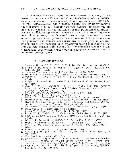 В настоящее время большое внимание уделяется вопросу о том, можно ли методом ИК-спектроскопии идентифицировать и количественно определить смолы в присутствии других химических реагентов, используемых для отделки, таких, как пластификаторы, отбеливатели и т. и. Предварительные данные показывают, что при использовании соответствующей схемы разделения компонентов метод ИК-спектроскопии позволит проводить такие определения. По-видимому, еще больший интерес представляет далекая пока от разрешения проблема использования ИК-спектроскоиии для установления точного механизма химической реакции модификации, выяснения молекулярной структуры модифицированной целлюлозы или определения положения реакционноспособных групп в молекуле целлюлозы, принимающих участие в процессах ее химической модификации.