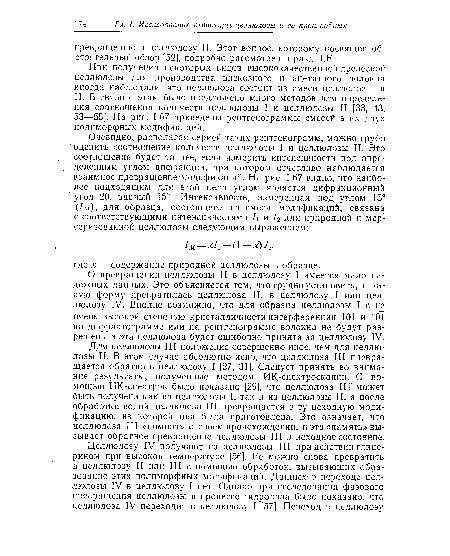 Для целлюлозы III положение совершенно иное, чем для целлюлозы II. В этом случае абсолютно ясно, что целлюлоза III превращается обратно в целлюлозу I [27, 31]. Следует принять во внимание результаты, полученные методом ИК-спектроскопии. С помощью ИК-спектров было показано [29], что целлюлоза III может быть получена как из целлюлозы I, так и из целлюлозы II, а после обработки водой целлюлоза III превращается в ту исходную модификацию, из которой она была приготовлена. Это означает, что целлюлоза III «помнит» о своем происхождении, и эта «память» вызывает обратное превращение целлюлозы III в исходное состояние.