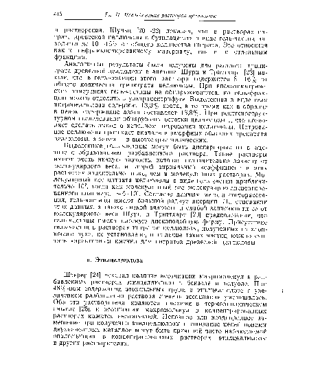 Штерер [24] доказал наличие ассоциации макромолекул в разбавленных растворах этилцеллюлозы в бензоле и толуоле. При 48%-ном содержании этоксильных групи в этилцеллюлозе с увеличением разбавления раствора степень ассоциации уменьшалась. Оба эти растворителя являются плохими в термодинамическом смысле [25], и ассоциация макромолекул в концентрированных растворах кажется несомненной. Неполное или неоднородное замещение при получении этилцеллюлозы и сшивание цепей ионами двухвалентных металлов могут быть причиной часто наблюдаемой опалесценции в концентрированных растворах этилцеллюлозы в других растворителях.