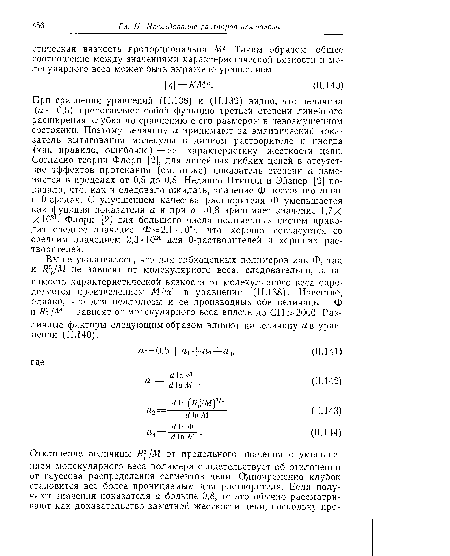 При сравнении уравнений (11.138) и (11.139) видно, что величина (а — 0,5) представляет собой функцию третьей степени линейного расширения клубка но сравнению с его размером в невозмущенном состоянии. Поэтому величину а принимают за эмпирический показатель вытягивания молекулы в данном растворителе и иногда (как правило, ошибочно)—за характеристику жесткости цепи. Согласно теории Флори [2], для линейных гибких цепей в отсутствие эффектов протекания (см. ниже) показатель степени а изменяется в пределах от 0,5 до 0,8. Недавно Птицын и Эйзпер [9] показали, что, как и следовало ожидать, значение Ф постоянно лишь в 0-средах. С улучшением качества растворителя Ф уменьшается как функция показателя а и при <2 = 0,8 принимает значение 1,7X ХЮ21. Флори [2] для большого числа полимерных систем приводит среднее значение Ф 2,1 • 1021, что хорошо согласуется со средним значением 2,3-1021 для 0-растворителей и хороших растворителей.