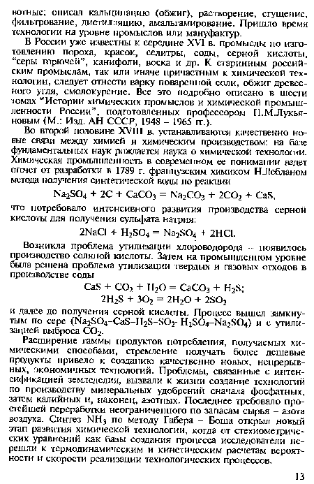 В России уже известны к середине XVI в. промыслы по изготовлению пороха, красок, селитры, соды, серной кислоты, “серы горючей”, канифоли, воска и др. К старинным российским промыслам, так или иначе причастным к химической технологии, следует отнести варку поваренной соли, обжиг древесного угля, смолокурение. Все это подробно описано в шести томах “Истории химических промыслов и химической промышленности России”, подготовленных профессором П.М.Лукьяновым (М.: Изд. АН СССР, 1948 - 1965 гг.).