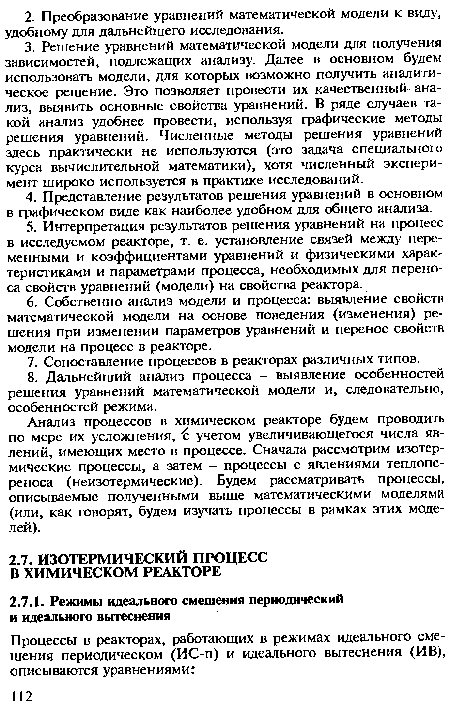 Анализ процессов в химическом реакторе будем проводить по мере их усложнения, с учетом увеличивающегося числа явлений, имеющих место в процессе. Сначала рассмотрим изотермические процессы, а затем - процессы с явлениями теплопе-реноса (неизотермические). Будем рассматривать процессы, описываемые полученными выше математическими моделями (или, как говорят, будем изучать процессы в рамках этих моделей).