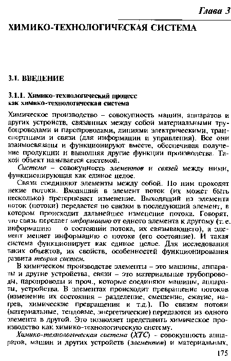 В химическом производстве элементы - это машины, аппараты и другие устройства, связи - это материальные трубопроводы, паропроводы и проч., которые соединяют машины, аппараты, устройства. В элементах происходит превращение потоков (изменение их состояния - разделение, смешение, сжатие, нагрев, химические превращения и т.д.). По связям потоки (материальные, тепловые, энергетические) передаются из одного элемента в другой. Это позволяет представить химическое производство как химико-технологическую систему.