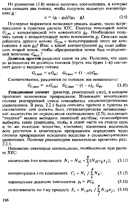 Реакционный элемент (реактор, реакторный узел), в котором протекает химическое превращение. Изменение химического состава реагирующей смеси описывается стехиометрическими уравнениями. В разд. 2.2.1 были описаны правила и приемы их составления: они должны бьггь стехиометрически независимыми: количество их определяется соотношением (2.5); исключить “лишние” можно методами линейной алгебры; целесообразно выбирать такие уравнения, чтобы в левой части их стояло одно и то же исходное вещество, ключевое; изменения количеств всех реагентов в химическом превращении определяют через степени превращения исходного вещества в стехиометрических уравнениях. Поэтому рекомендуем внимательно прочитать разд.