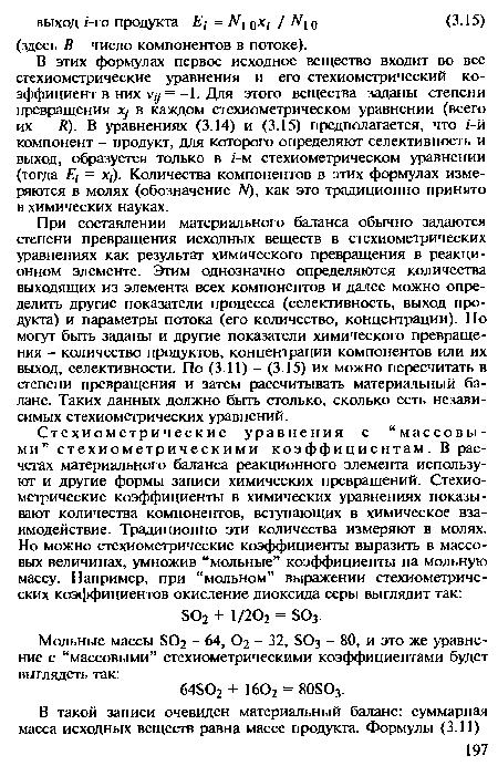 В этих формулах первое исходное вещество входит во все стехиометрические уравнения и его стехиометрический коэффициент в них V/, = -1. Для этого вещества заданы степени превращения лу в каждом стехиометрическом уравнении (всего их - К). В уравнениях (3.14) и (3.15) предполагается, что г -й компонент - продукт, для которого определяют селективность и выход, образуется только в 1-м стехиометрическом уравнении (тогда Е/ = х(). Количества компонентов в этих формулах измеряются в молях (обозначение ЛО, как это традиционно принято в химических науках.