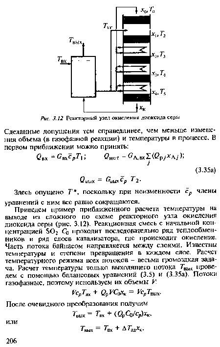 Приведем пример приближенного расчета температуры на выходе из сложного по схеме реакторного узла окисления диоксида серы (рис. 3.12). Реакционная смесь с начальной концентрацией О) проходит последовательно ряд теплообменников и ряд слоев катализатора, где происходит окисление. Часть потока байпасом направляется между слоями. Известны температуры и степени превращения в каждом слое. Расчет температурного режима всех потоков - весьма громоздкая задача. Расчет температуры только выходящего потока Твых проведем с помощью балансовых уравнений (3.5) и (3.35а). Потоки газофазные, поэтому используем их объемы V.