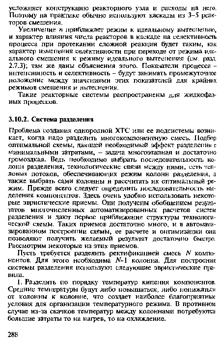 Увеличение и приближает режим к идеальному вытеснению, и характер влияния числа реакторов в каскаде на селективность процесса при протекании сложной реакции будет таким, как характер изменения селективности при переходе от режима идеального смешения к режиму идеального вытеснения (см. разд. 2.7.3); там же даны объяснения этого. Показатели процесса -интенсивность и селективность - будут занимать промежуточное положение между значениями этих показателей для крайних режимов смешения и вытеснения.