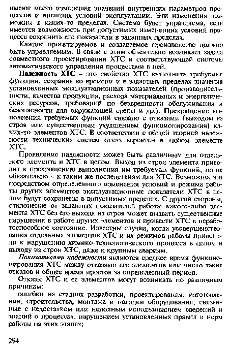 Надежность ХТС - это свойство ХТС выполнять требуемые функции, сохраняя во времени и в заданных пределах значения установленных эксплуатационных показателей (производительности, качества продукции, расхода материальных и энергетических ресурсов, требований по безвредности обслуживания и безопасности для окружающей среды и др.). Прекращение выполнения требуемых функций связано с отказами (выходом из строя или существенным ухудшением функционирования) каких-то элементов ХТС. В соответствии с общей теорией надежности технических систем отказ вероятен в любом элементе ХТС.