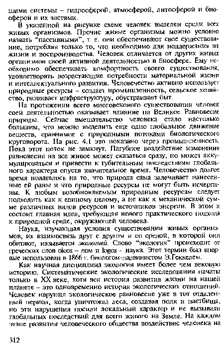 В указанной на рисунке схеме человек выделен среди всех живых организмов. Прочие живые организмы можно условно назвать “пассивными”, т. е. они обеспечивают свое существование, потребляя только то, что необходимо для поддержания их жизни и воспроизводства. Человек отличается от других живых организмов своей активной деятельностью в биосфере. Ему необходимо обеспечивать комфортность своего существования, удовлетворять возрастающие потребности материальной жизни и интеллектуального развития. Человечество активно использует природные ресурсы - создает промышленность, сельское хозяйство, развивает инфраструктуру, обустраивает быт.