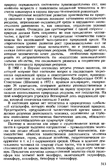 Отрицательное воздействие развития производства на природу сводится к трем главным аспектам: истощению естественных ресурсов, загрязнению окружающей среды и нарушению экологического равновесия и, как следствие, ухудшению условий жизни людей. Очевидны два противоречия: с одной стороны -природа должна быть сохранена во имя процветания человечества, с другой - прогресс и процветание человечества невозможны без интенсивной эксплуатации природной среды. На современном уровне развития рост производительных сил не только увеличивает наши возможности, но и уменьшает их, снижая потенциал природных ресурсов. Поэтому, выбирая цели которые человечество хочет достичь, необходимо прогнозировать их результативность по показателям экономического подъема общества, его социального развития и сохранения рабочего потенциала природных ресурсов.