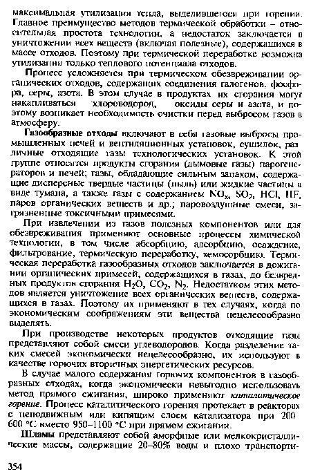 При извлечении из газов полезных компонентов или для обезвреживания применяют основные процессы химической технологии, в том числе абсорбцию, адсорбцию, осаждение, фильтрование, термическую переработку, хемосорбцию. Термическая переработка газообразных отходов заключается в дожигании органических примесей, содержащихся в газах, до безвредных продуктов сгорания Н20, С02, N2. Недостатком этих методов является уничтожение всех органических веществ, содержащихся в газах. Поэтому их применяют в тех случаях, когда по экономическим соображениям эти вещества нецелесообразно выделять.