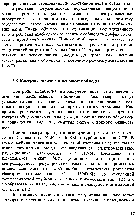 Наибольшее распространение получили крыльчатые счетчики холодной воды типа УВК-40, ВСКМ и турбинные типа СТВ. В случае необходимости выноса показаний счетчика на центральный пункт управления могут устанавливаться электромагнитные (индукционные) расходомеры типа ИР-61. Последний тип расходомеров может быть установлен для организации контролируемого регулирования расхода воды в промывных ваннах. Для этих же целей наиболее приемлемы ротаметры общепромышленные (по ГОСТ 13045-81) со стеклянной ротаметрической трубкой и местными показаниями типа РМ и с преобразованием измеряемой величины в электрический выходной сигнал типа РЭ.