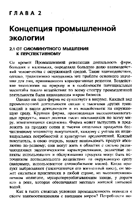 Однако ни одна фирма не существует в вакууме. Каждый вид промышленной деятельности связан с тысячами других трансакций и видов деятельности и их воздействием на окружающую среду. Крупная фирма, производящая высокотехнологичные продукты, имеет десятки тысяч поставщиков по всему миру, изменяющихся ежедневно. Фирма может выпустить и предложить на продажу сотни и тысячи отдельных продуктов бесчисленному множеству покупателей, каждому с учетом их индивидуальных потребностей и культурных предпочтений. Каждый покупатель, в свою очередь, может использовать продукт абсолютно по-разному; они могут жить в областях с сильно различающимися экологическими характеристиками, различные аспекты использования и обслуживания продукта могут быть источником потенциального воздействия на окружающую среду (например, использованное автомобильное масло). Когда продукт выбрасывают (заканчивается его жизненный цикл), он может оказаться практически в любой стране, на высокотехнологичном полигоне, мусороперерабатывающем заводе, у дороги или в реке, которая обеспечивает местных жителей питьевой водой.