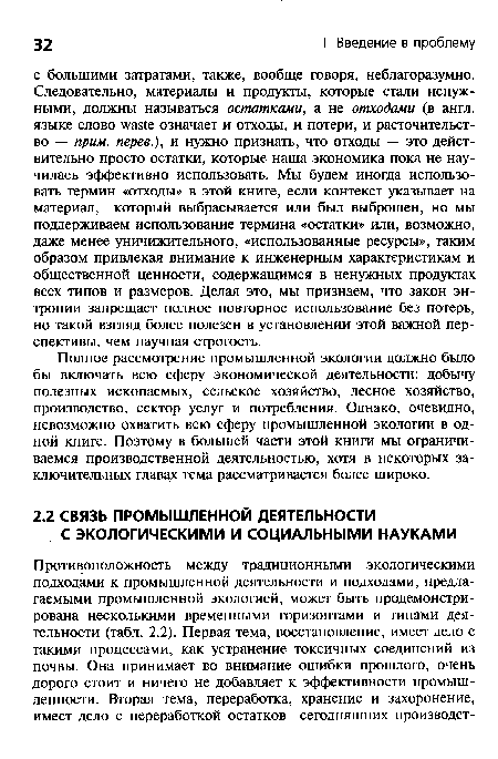 Полное рассмотрение промышленной экологии должно было бы включать всю сферу экономической деятельности: добычу полезных ископаемых, сельское хозяйство, лесное хозяйство, производство, сектор услуг и потребления. Однако, очевидно, невозможно охватить всю сферу промышленной экологии в одной книге. Поэтому в большей части этой книги мы ограничиваемся производственной деятельностью, хотя в некоторых заключительных главах тема рассматривается более широко.