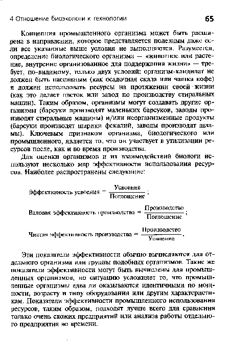 Эти показатели эффективности обычно вычисляются для отдельного организма или группы подобных организмов. Такие же показатели эффективности могут быть вычислены для промышленных организмов, но ситуацию усложняет то, что промышленные организмы едва ли оказываются идентичными по мощности, возрасту и типу оборудования или другим характеристикам. Показатели эффективности промышленного использования ресурсов, таким образом, подходят лучше всего для сравнения только очень схожих предприятий или анализа работы отдельного предприятия во времени.