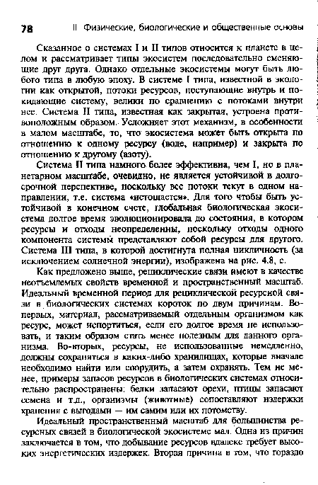 Сказанное о системах I и II типов относится к планете в целом и рассматривает типы экосистем последовательно сменяющие друг друга. Однако отдельные экосистемы могут быть любого типа в любую эпоху. В системе I типа, известной в экологии как открытой, потоки ресурсов, поступающие внутрь и покидающие систему, велики по сравнению с потоками внутри нее. Система II типа, известная как закрытая, устроена противоположным образом. Усложняет этот механизм, в особенности в малом масштабе, то, что экосистема может быть открыта по отношению к одному ресурсу (воде, например) и закрыта по отношению к другому (азоту).