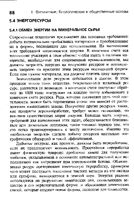 Добытые ресурсы, как правило, должны быть переработаны, если их предполагают использовать. Простейшая переработка имеет физическую природу: дробление камня для получения щебенки, укладываемой в основание автомагистральной или используемой как ингредиент при изготовлении бетона. Обыкновенно ресурс претерпевает химическую переработку, примером чего может послужить выделение чистого металла из его оксида или сульфида, находящегося в земной коре. Энергия реально используется на разрушение химических сил, сковывающих вещество в его первоначальной форме, и образование химических связей, которые создают новые формы, полезные для технологии.