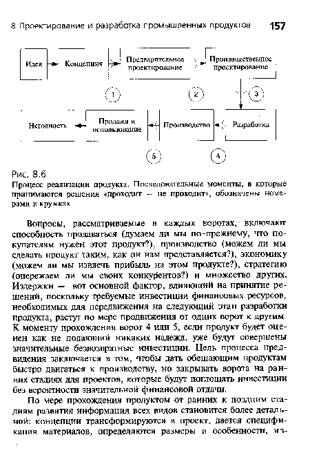 Вопросы, рассматриваемые в каждых воротах, включают способность продаваться (думаем ли мы по-прежнему, что покупателям нужен этот продукт?), производство (можем ли мы сделать продукт таким, как он нам представляется?), экономику (можем ли мы извлечь прибыль на этом продукте?), стратегию (опережаем ли мы своих конкурентов?) и множество других. Издержки — вот основной фактор, влияющий на принятие решений, поскольку требуемые инвестиции финансовых ресурсов, необходимых для передвижения на следующий этап разработки продукта, растут по мере продвижения от одних ворот к другим. К моменту прохождения ворот 4 или 5, если продукт будет оценен как не подающий никаких надежд, уже будут совершены значительные безвозвратные инвестиции. Цель процесса предвидения заключается в том, чтобы дать обещающим продуктам быстро двигаться к производству, но закрывать ворота на ранних стадиях для проектов, которые будут поглощать инвестиции без вероятности значительной финансовой отдачи.