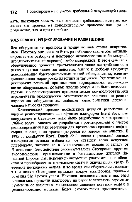 Все оборудование процесса в конце концов станет непригодным. Поэтому оно должно быть разработано так, чтобы оптимизировать его разборку и повторное использование либо модулей (предпочтительный вариант), либо материалов. В этом смысле к оборудованию процесса предъявляются такие же требования и рекомендуются такие же действия, как и к любому продукту: использование быстроразъемных частей оборудования, идентификационная маркировка пластика и так далее. Ряд этих конструкторских решений принимаются корпорациями, производящими оборудование, которые вполне могут и не быть пользователями, но проектировщик процесса может контролировать или ограничивать экологически ответственные действия по рециклированию оборудования, выбирая характеристики первоначального проекта процесса.