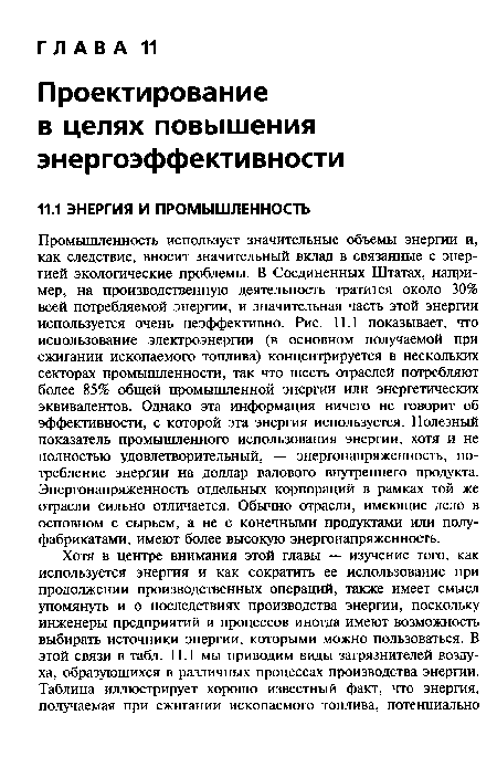 Промышленность использует значительные объемы энергии и, как следствие, вносит значительный вклад в связанные с энергией экологические проблемы. В Соединенных Штатах, например, на производственную деятельность тратится около 30% всей потребляемой энергии, и значительная часть этой энергии используется очень неэффективно. Рис. 11.1 показывает, что использование электроэнергии (в основном получаемой при сжигании ископаемого топлива) концентрируется в нескольких секторах промышленности, так что шесть отраслей потребляют более 85% общей промышленной энергии или энергетических эквивалентов. Однако эта информация ничего не говорит об эффективности, с которой эта энергия используется. Полезный показатель промышленного использования энергии, хотя и не полностью удовлетворительный, — энергонапряженность, потребление энергии на доллар валового внутреннего продукта. Энергонапряженность отдельных корпораций в рамках той же отрасли сильно отличается. Обычно отрасли, имеющие дело в основном с сырьем, а не с конечными продуктами или полуфабрикатами, имеют более высокую энергонапряженность.